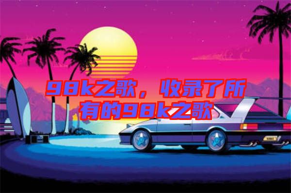 98k之歌，收錄了所有的98k之歌