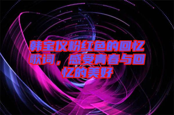 韓寶儀粉紅色的回憶歌詞，感受青春與回憶的美好
