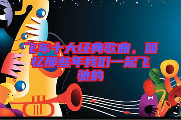 飛車(chē)十大經(jīng)典歌曲，回憶那些年我們一起飛馳的