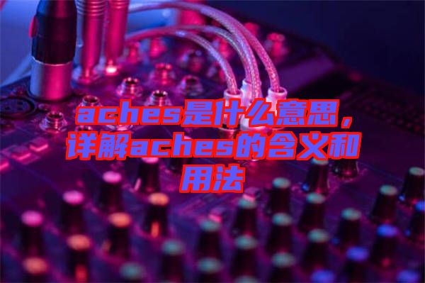 aches是什么意思，詳解aches的含義和用法