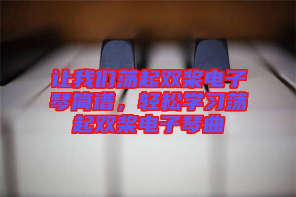 讓我們蕩起雙槳電子琴簡譜，輕松學(xué)習(xí)蕩起雙槳電子琴曲