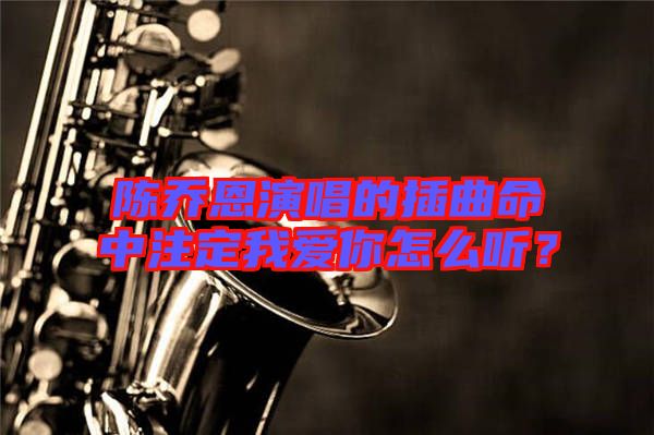 陳喬恩演唱的插曲命中注定我愛你怎么聽？