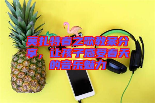 莫扎特春之歌教案分享，讓孩子感受春天的音樂魅力