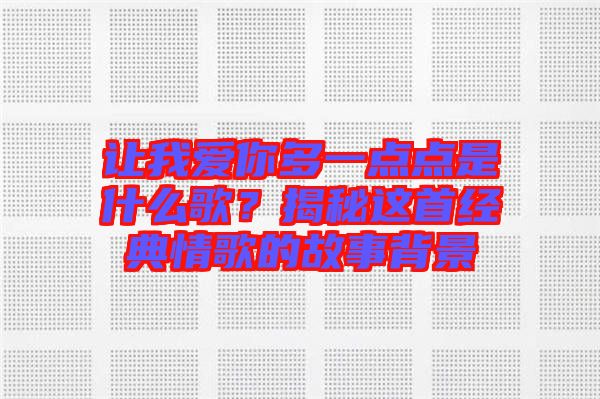 讓我愛你多一點點是什么歌？揭秘這首經(jīng)典情歌的故事背景
