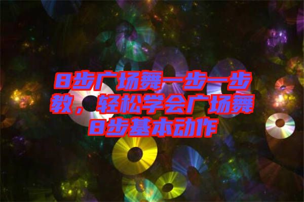 8步廣場舞一步一步教，輕松學(xué)會(huì)廣場舞8步基本動(dòng)作