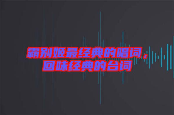 霸別姬最經(jīng)典的唱詞，回味經(jīng)典的臺(tái)詞