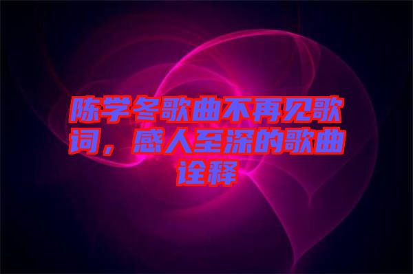 陳學(xué)冬歌曲不再見歌詞，感人至深的歌曲詮釋
