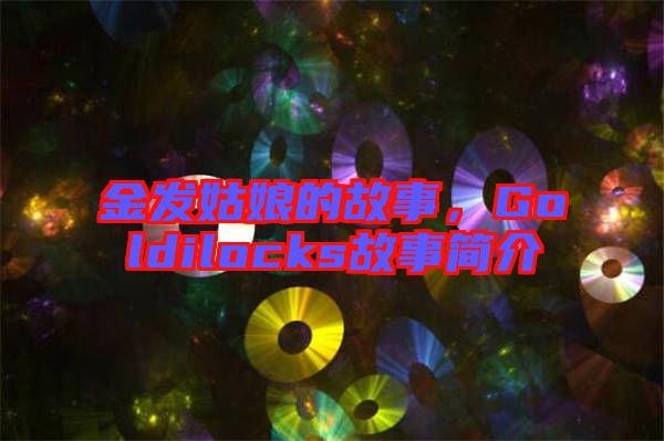 金發(fā)姑娘的故事，Goldilocks故事簡(jiǎn)介