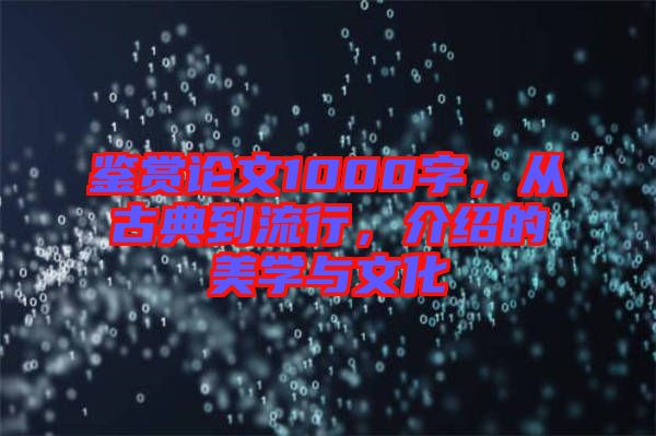 鑒賞論文1000字，從古典到流行，介紹的美學(xué)與文化