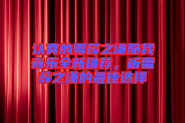 認真的雪薛之謙酷我音樂全新推薦，聽雪薛之謙的最佳選擇