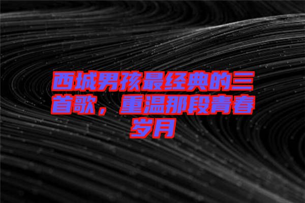 西城男孩最經(jīng)典的三首歌，重溫那段青春歲月