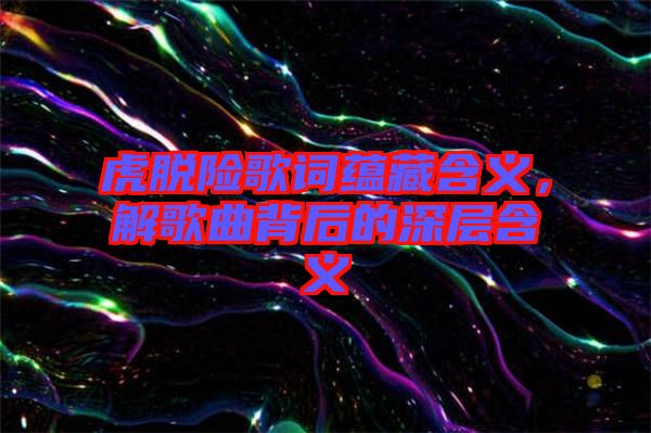 虎脫險(xiǎn)歌詞蘊(yùn)藏含義，解歌曲背后的深層含義