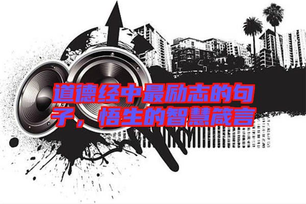 道德經(jīng)中最勵(lì)志的句子，悟生的智慧箴言
