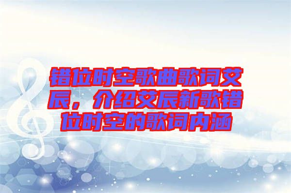 錯(cuò)位時(shí)空歌曲歌詞艾辰，介紹艾辰新歌錯(cuò)位時(shí)空的歌詞內(nèi)涵