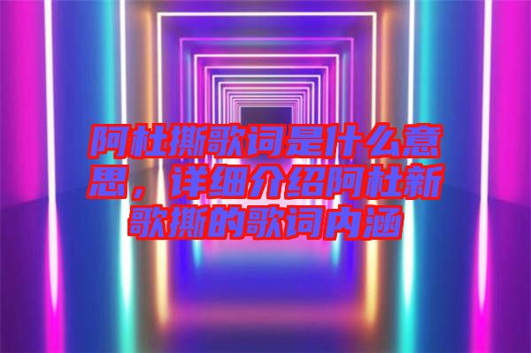 阿杜撕歌詞是什么意思，詳細(xì)介紹阿杜新歌撕的歌詞內(nèi)涵