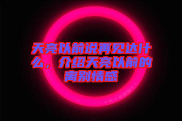 天亮以前說再見達什么，介紹天亮以前的離別情感