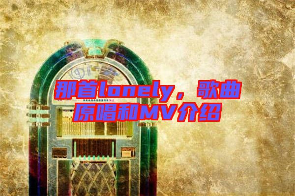 那首lonely，歌曲原唱和MV介紹