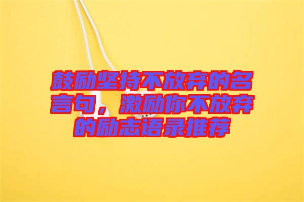 鼓勵(lì)堅(jiān)持不放棄的名言句，激勵(lì)你不放棄的勵(lì)志語(yǔ)錄推薦