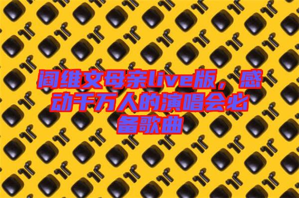 閻維文母親live版，感動(dòng)千萬人的演唱會(huì)必備歌曲
