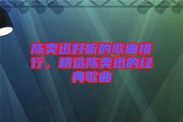 陳奕迅好聽的歌曲排行，精選陳奕迅的經(jīng)典歌曲
