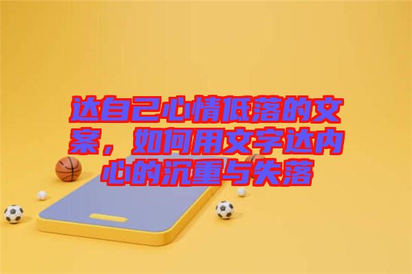 達(dá)自己心情低落的文案，如何用文字達(dá)內(nèi)心的沉重與失落