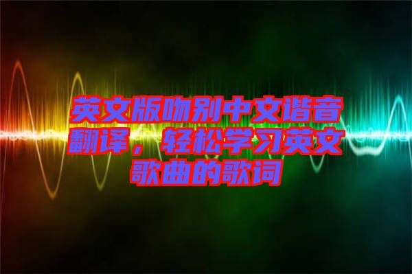 英文版吻別中文諧音翻譯，輕松學(xué)習(xí)英文歌曲的歌詞