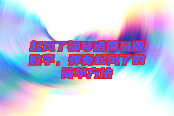 起風(fēng)了鋼琴譜簡(jiǎn)易版數(shù)字，彈奏起風(fēng)了的簡(jiǎn)單方法
