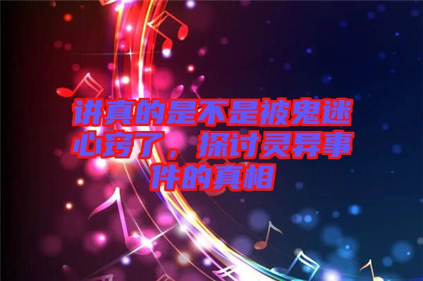 講真的是不是被鬼迷心竅了，探討靈異事件的真相