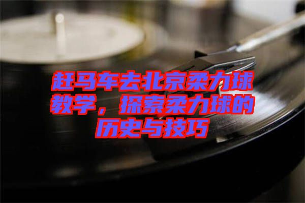 趕馬車去北京柔力球教學，探索柔力球的歷史與技巧