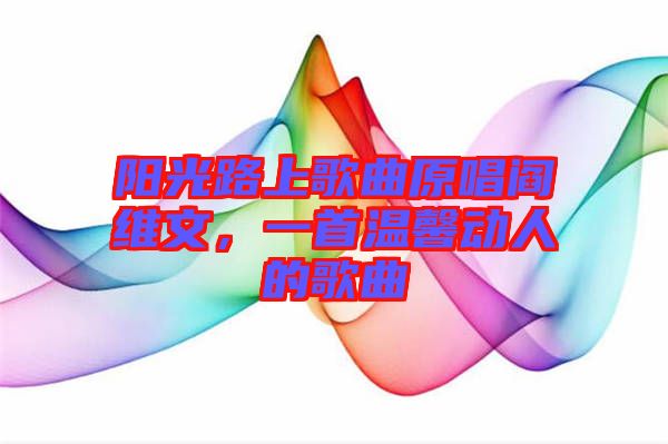 陽(yáng)光路上歌曲原唱閻維文，一首溫馨動(dòng)人的歌曲