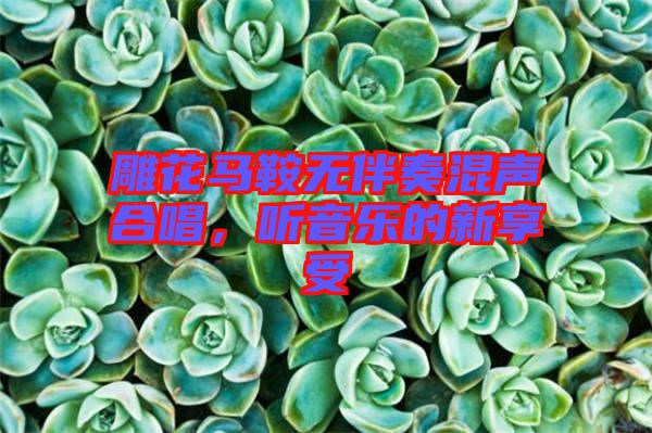 雕花馬鞍無伴奏混聲合唱，聽音樂的新享受