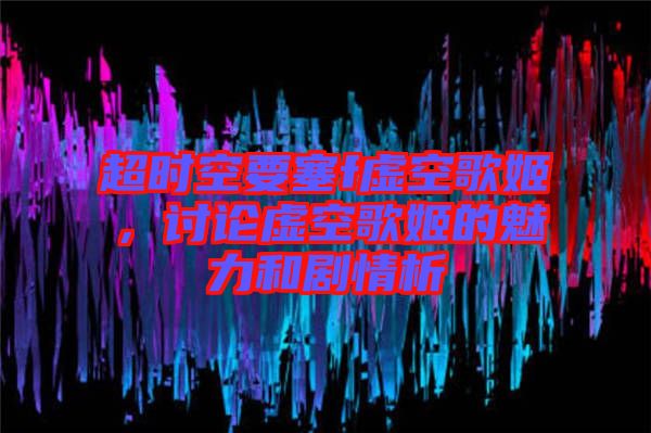 超時(shí)空要塞f虛空歌姬，討論虛空歌姬的魅力和劇情析