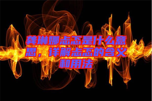龔琳娜忐忑是什么意思，詳解忐忑的含義和用法