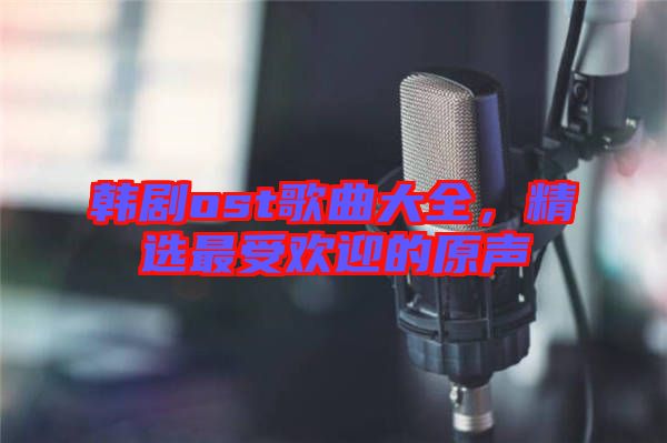 韓劇ost歌曲大全，精選最受歡迎的原聲