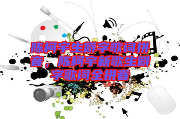 陳柯宇生僻字歌詞拼音，陳柯宇新歌生僻字歌詞全拼音