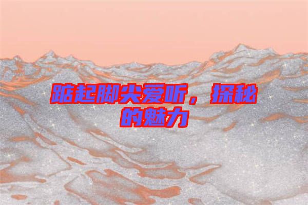 踮起腳尖愛聽，探秘的魅力