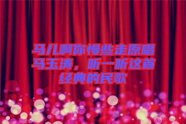 馬兒啊你慢些走原唱馬玉濤，聽一聽這首經(jīng)典的民歌