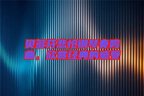 貝多芬悲愴鋼琴奏鳴曲，欣賞經(jīng)典的感受