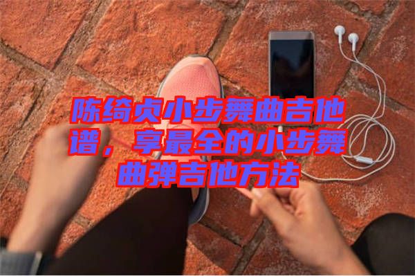 陳綺貞小步舞曲吉他譜，享最全的小步舞曲彈吉他方法