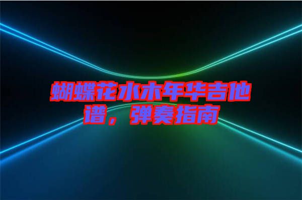 蝴蝶花水木年華吉他譜，彈奏指南