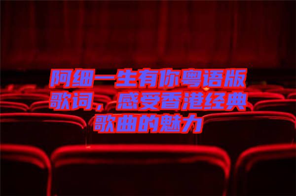 阿細(xì)一生有你粵語版歌詞，感受香港經(jīng)典歌曲的魅力