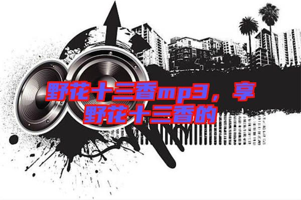 野花十三香mp3，享野花十三香的