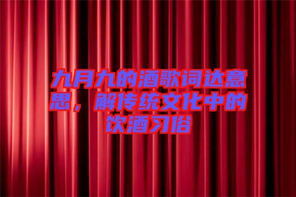九月九的酒歌詞達(dá)意思，解傳統(tǒng)文化中的飲酒習(xí)俗