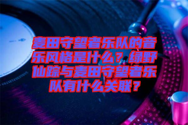 麥田守望者樂隊的音樂風格是什么？綠野仙蹤與麥田守望者樂隊有什么關聯？