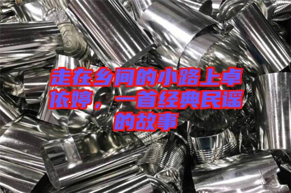 走在鄉(xiāng)間的小路上卓依婷，一首經(jīng)典民謠的故事