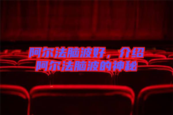 阿爾法腦波好，介紹阿爾法腦波的神秘