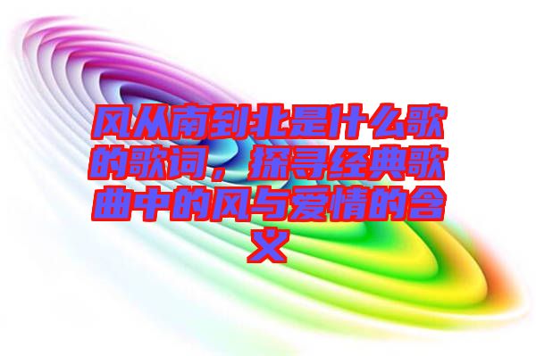 風從南到北是什么歌的歌詞，探尋經(jīng)典歌曲中的風與愛情的含義