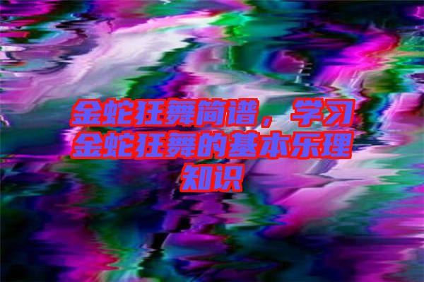 金蛇狂舞簡譜，學習金蛇狂舞的基本樂理知識