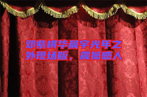 鄧紫棋華晨宇光年之外現(xiàn)場版，震撼感人