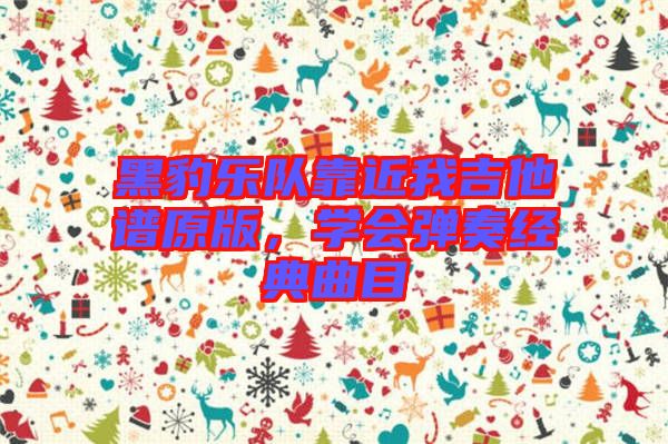 黑豹樂隊靠近我吉他譜原版，學(xué)會彈奏經(jīng)典曲目